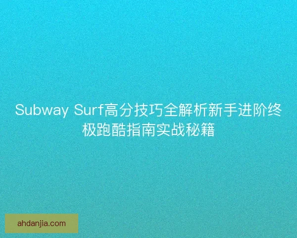 Subway Surf高分技巧全解析新手进阶终极跑酷指南实战秘籍