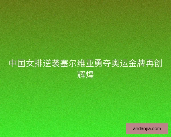 中国女排逆袭塞尔维亚勇夺奥运金牌再创辉煌