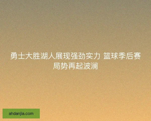 勇士大胜湖人展现强劲实力 篮球季后赛局势再起波澜