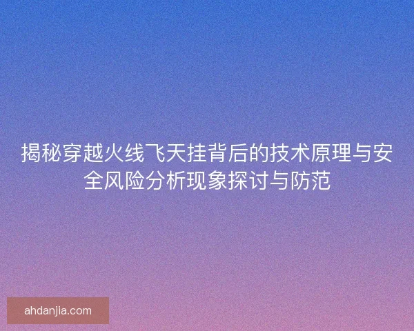 揭秘穿越火线飞天挂背后的技术原理与安全风险分析现象探讨与防范